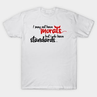 I may not have morals, but i do have standards T-Shirt